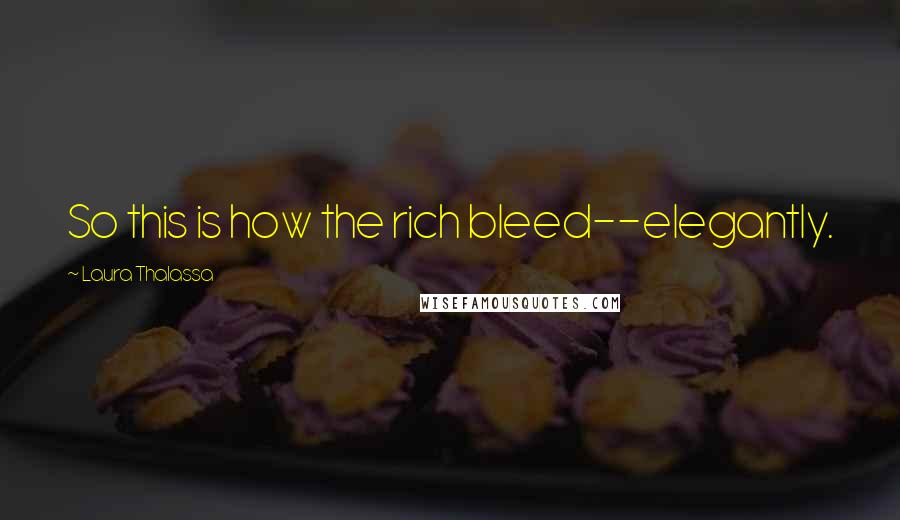 Laura Thalassa Quotes: So this is how the rich bleed--elegantly.