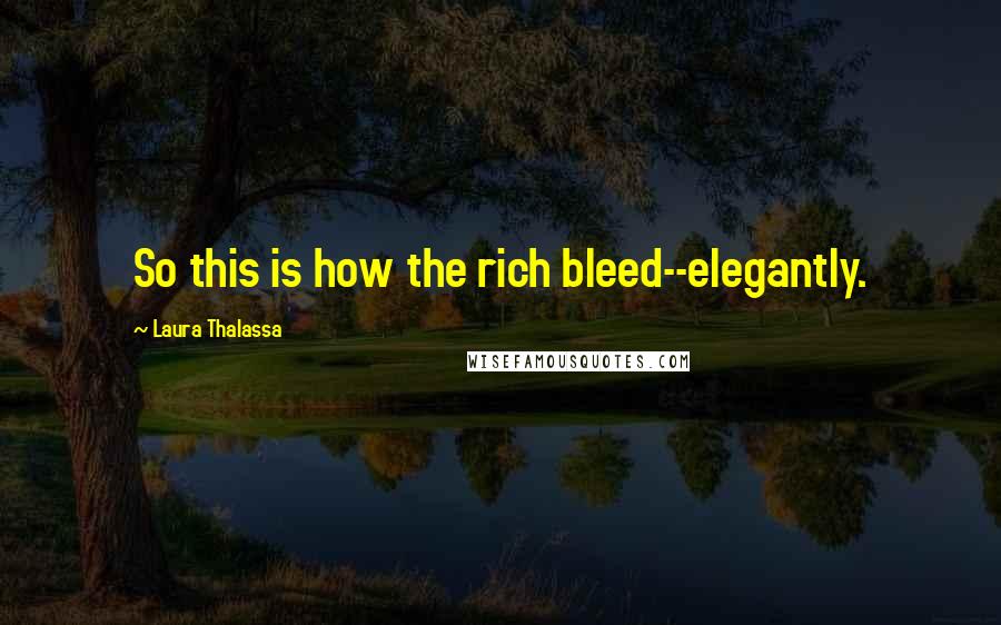 Laura Thalassa Quotes: So this is how the rich bleed--elegantly.