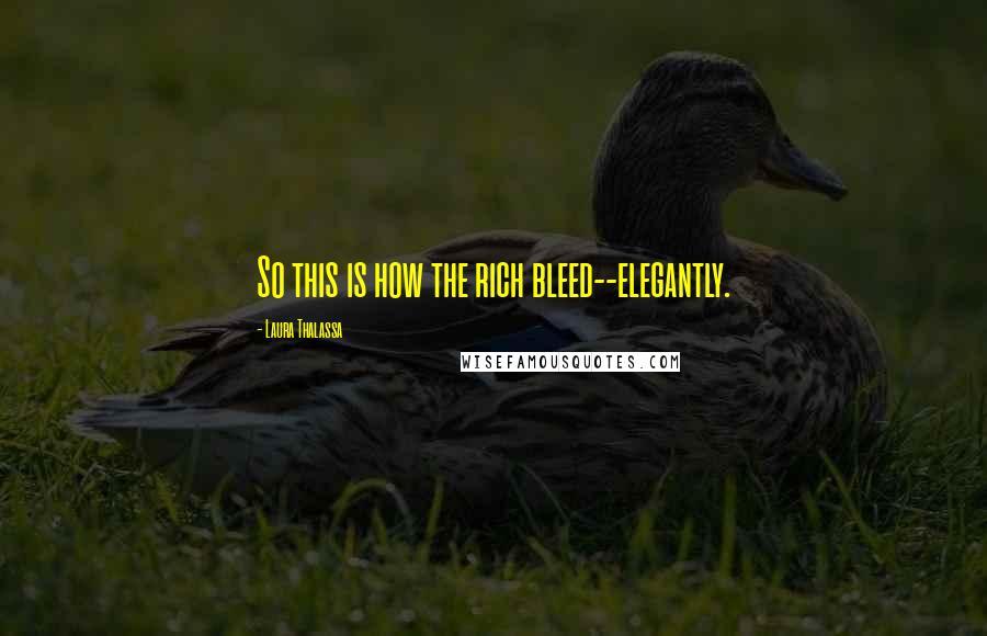 Laura Thalassa Quotes: So this is how the rich bleed--elegantly.
