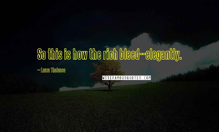 Laura Thalassa Quotes: So this is how the rich bleed--elegantly.