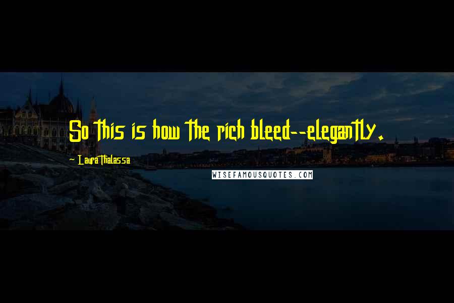 Laura Thalassa Quotes: So this is how the rich bleed--elegantly.