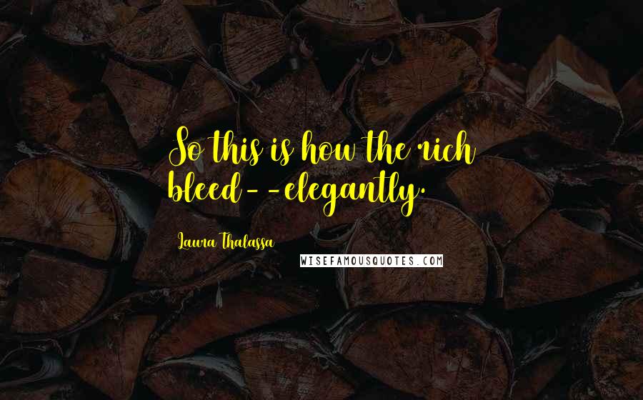 Laura Thalassa Quotes: So this is how the rich bleed--elegantly.