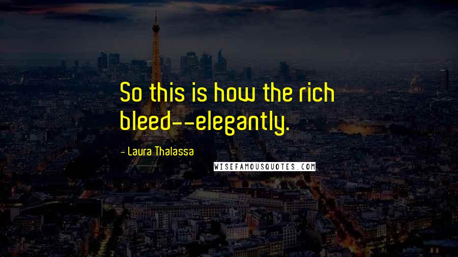 Laura Thalassa Quotes: So this is how the rich bleed--elegantly.