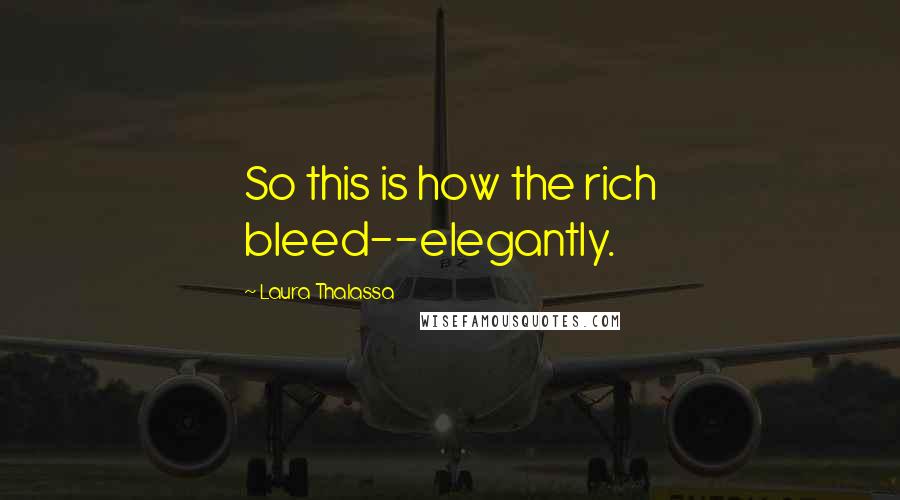 Laura Thalassa Quotes: So this is how the rich bleed--elegantly.