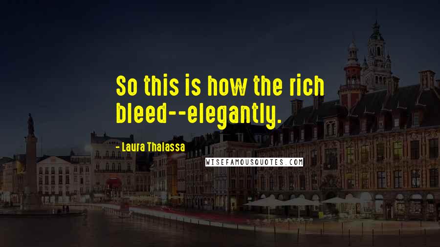Laura Thalassa Quotes: So this is how the rich bleed--elegantly.