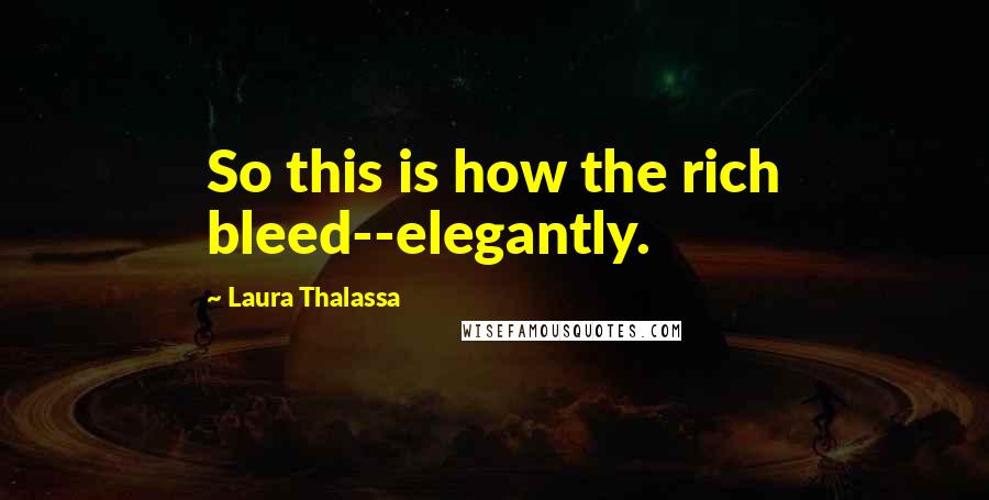 Laura Thalassa Quotes: So this is how the rich bleed--elegantly.