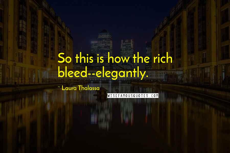 Laura Thalassa Quotes: So this is how the rich bleed--elegantly.