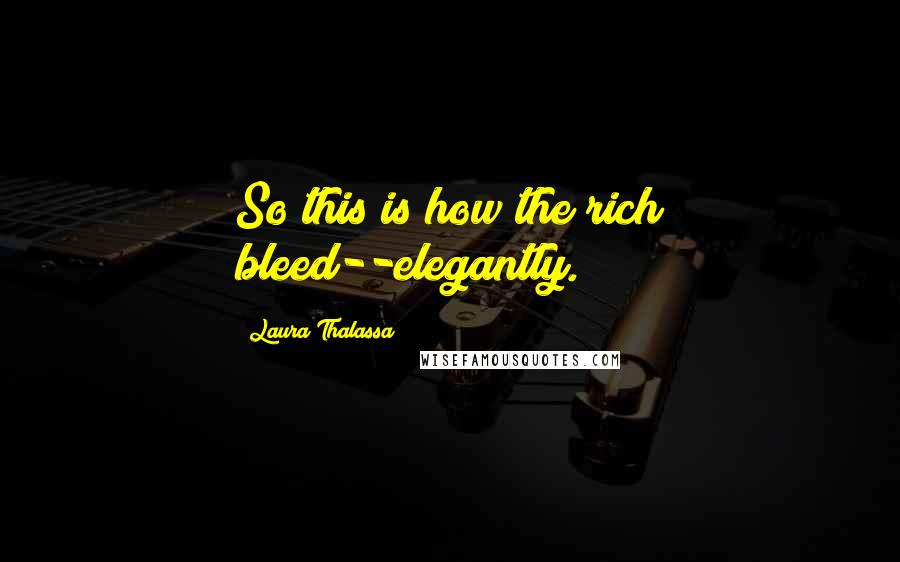 Laura Thalassa Quotes: So this is how the rich bleed--elegantly.