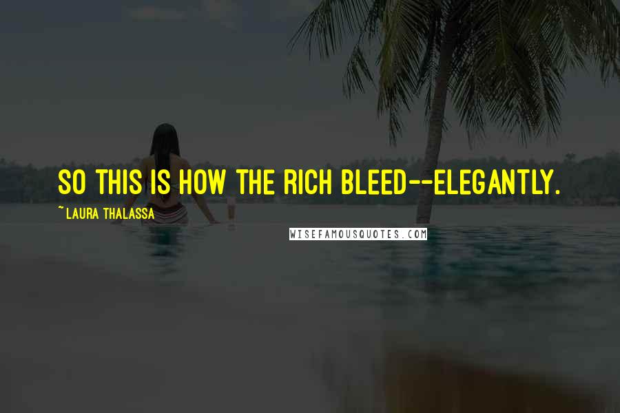 Laura Thalassa Quotes: So this is how the rich bleed--elegantly.