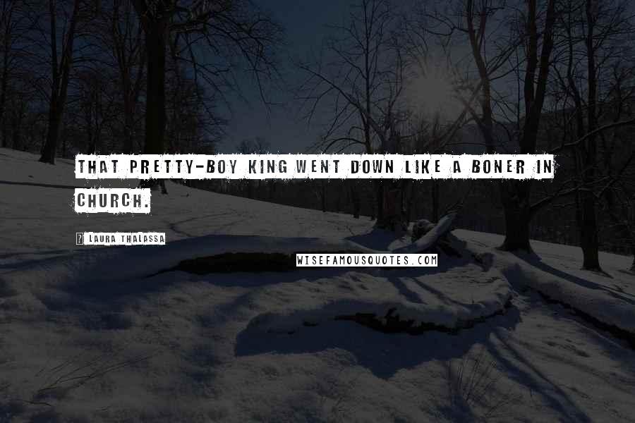 Laura Thalassa Quotes: That pretty-boy king went down like a boner in church.