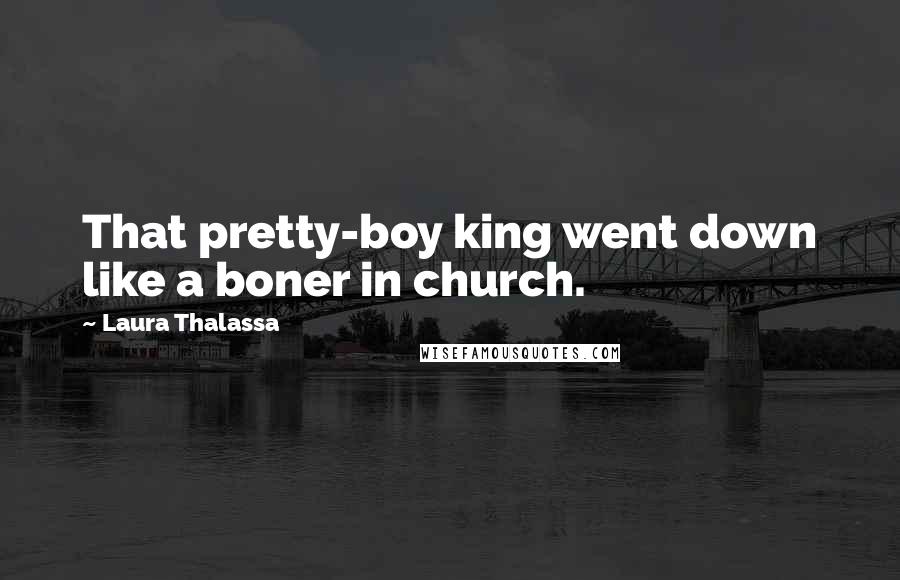 Laura Thalassa Quotes: That pretty-boy king went down like a boner in church.