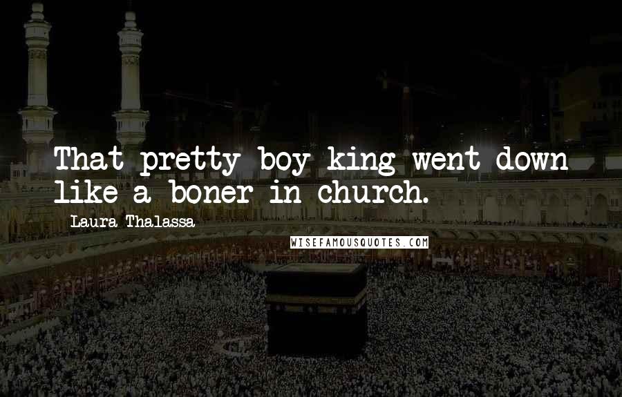 Laura Thalassa Quotes: That pretty-boy king went down like a boner in church.