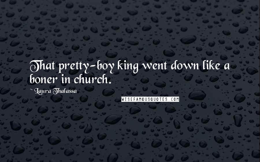 Laura Thalassa Quotes: That pretty-boy king went down like a boner in church.