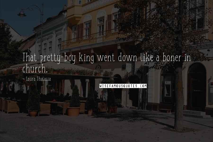 Laura Thalassa Quotes: That pretty-boy king went down like a boner in church.