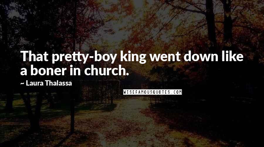 Laura Thalassa Quotes: That pretty-boy king went down like a boner in church.