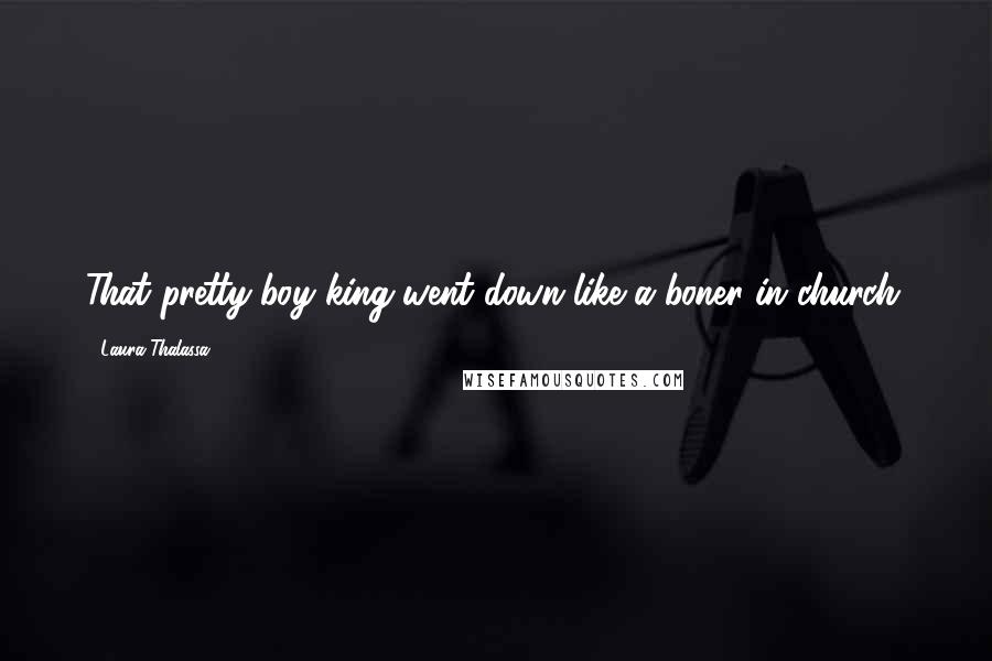 Laura Thalassa Quotes: That pretty-boy king went down like a boner in church.