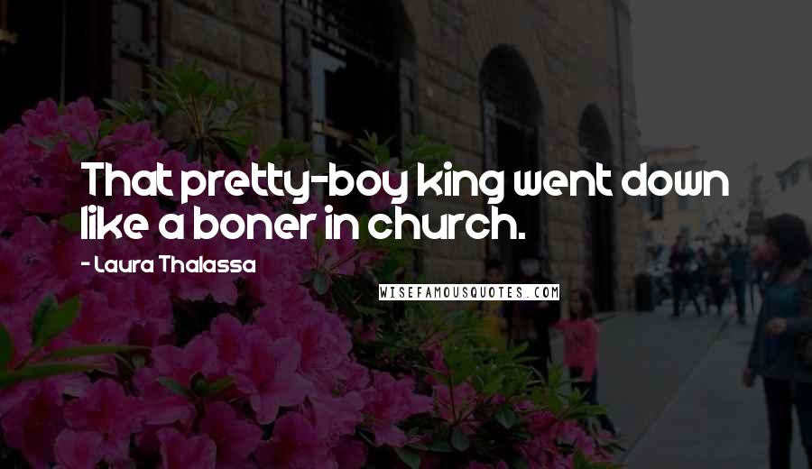 Laura Thalassa Quotes: That pretty-boy king went down like a boner in church.