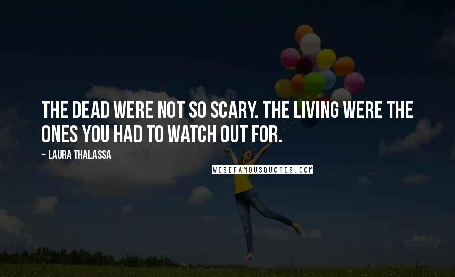 Laura Thalassa Quotes: The dead were not so scary. The living were the ones you had to watch out for.