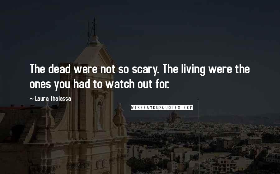 Laura Thalassa Quotes: The dead were not so scary. The living were the ones you had to watch out for.