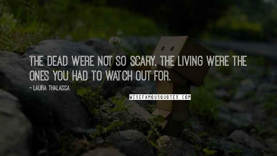 Laura Thalassa Quotes: The dead were not so scary. The living were the ones you had to watch out for.