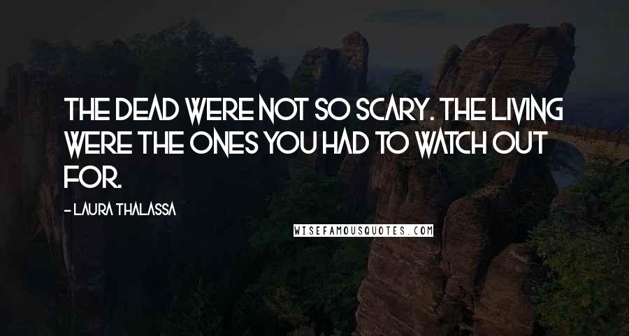 Laura Thalassa Quotes: The dead were not so scary. The living were the ones you had to watch out for.
