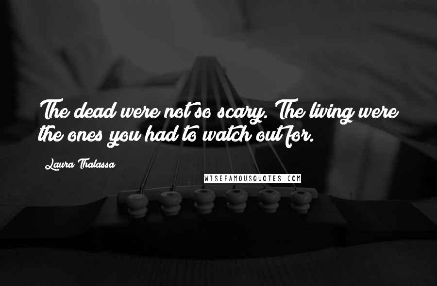 Laura Thalassa Quotes: The dead were not so scary. The living were the ones you had to watch out for.