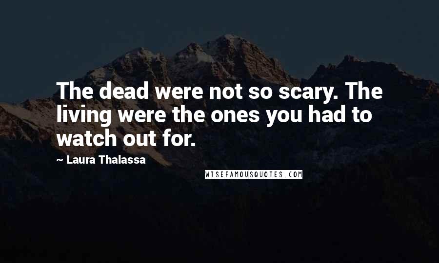 Laura Thalassa Quotes: The dead were not so scary. The living were the ones you had to watch out for.