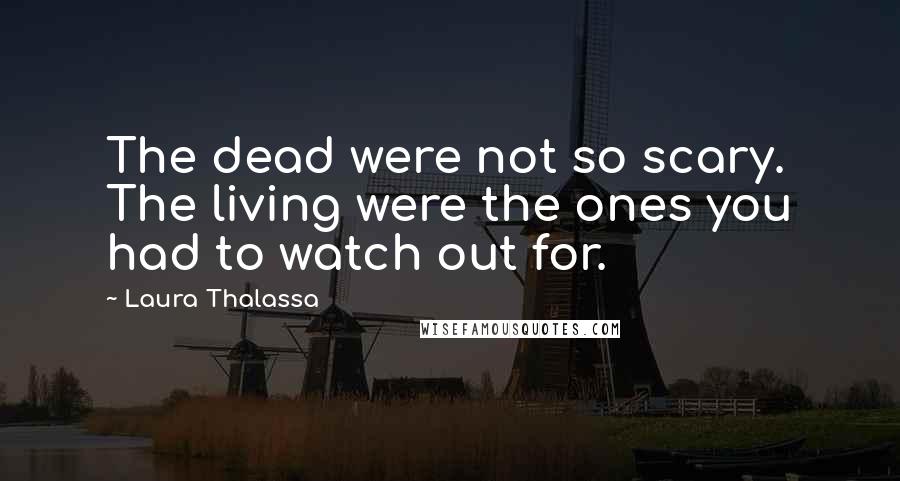 Laura Thalassa Quotes: The dead were not so scary. The living were the ones you had to watch out for.