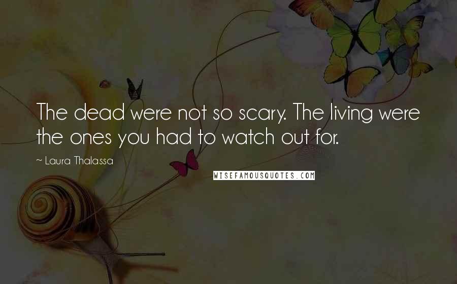 Laura Thalassa Quotes: The dead were not so scary. The living were the ones you had to watch out for.