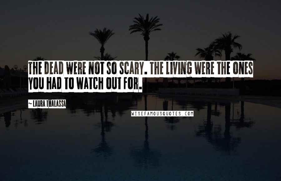 Laura Thalassa Quotes: The dead were not so scary. The living were the ones you had to watch out for.