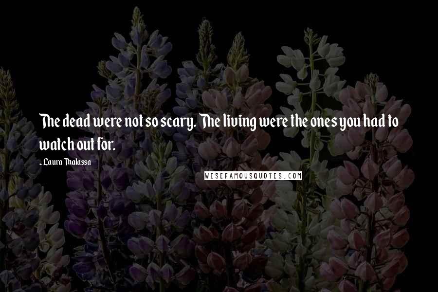 Laura Thalassa Quotes: The dead were not so scary. The living were the ones you had to watch out for.