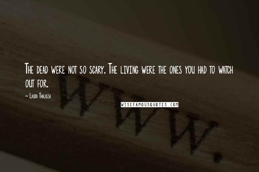 Laura Thalassa Quotes: The dead were not so scary. The living were the ones you had to watch out for.