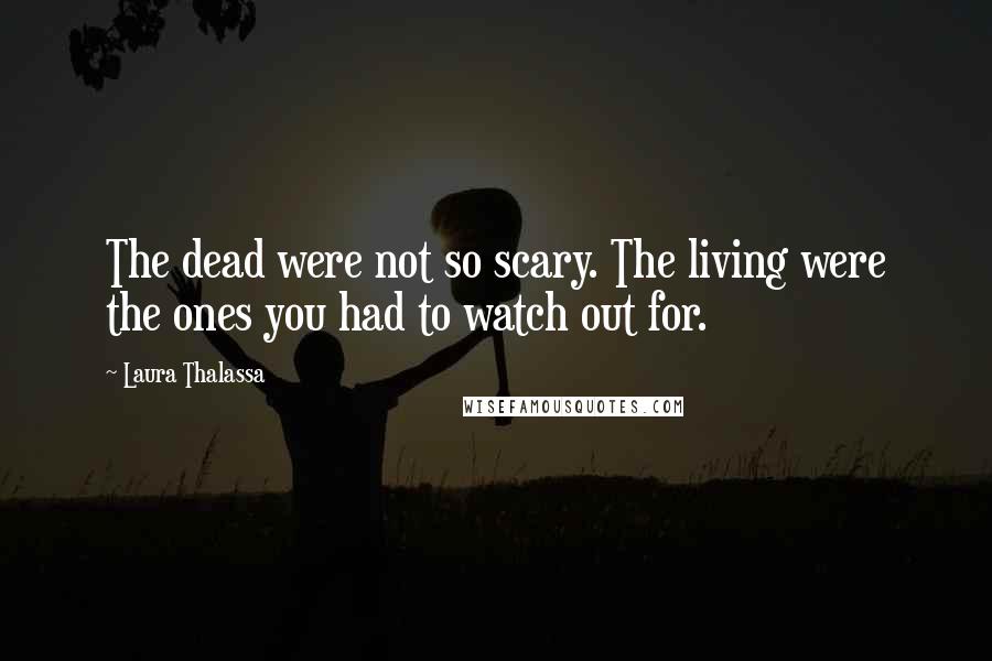 Laura Thalassa Quotes: The dead were not so scary. The living were the ones you had to watch out for.