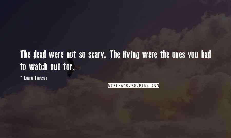 Laura Thalassa Quotes: The dead were not so scary. The living were the ones you had to watch out for.