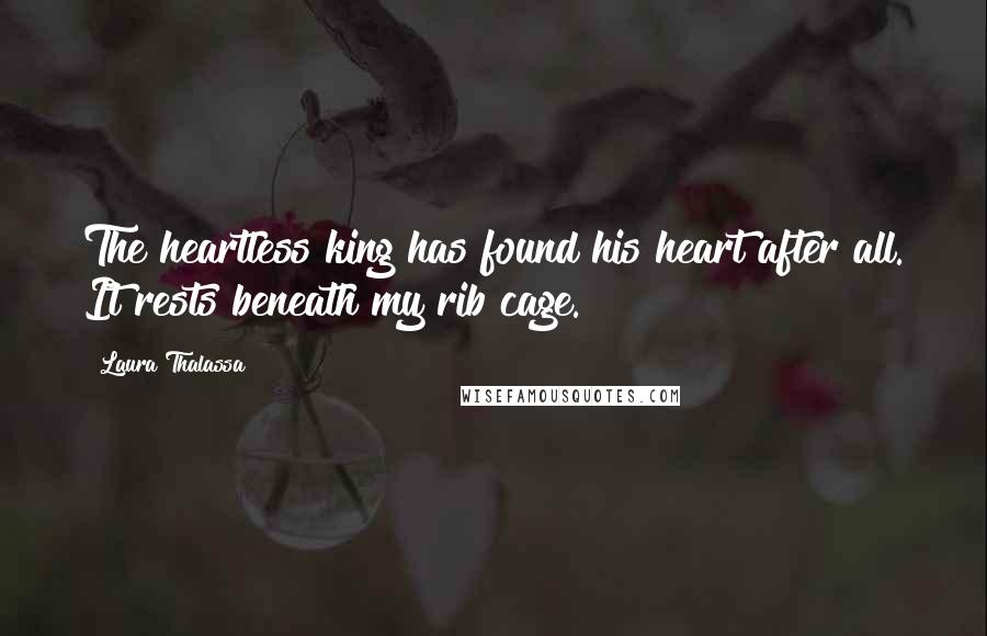 Laura Thalassa Quotes: The heartless king has found his heart after all. It rests beneath my rib cage.