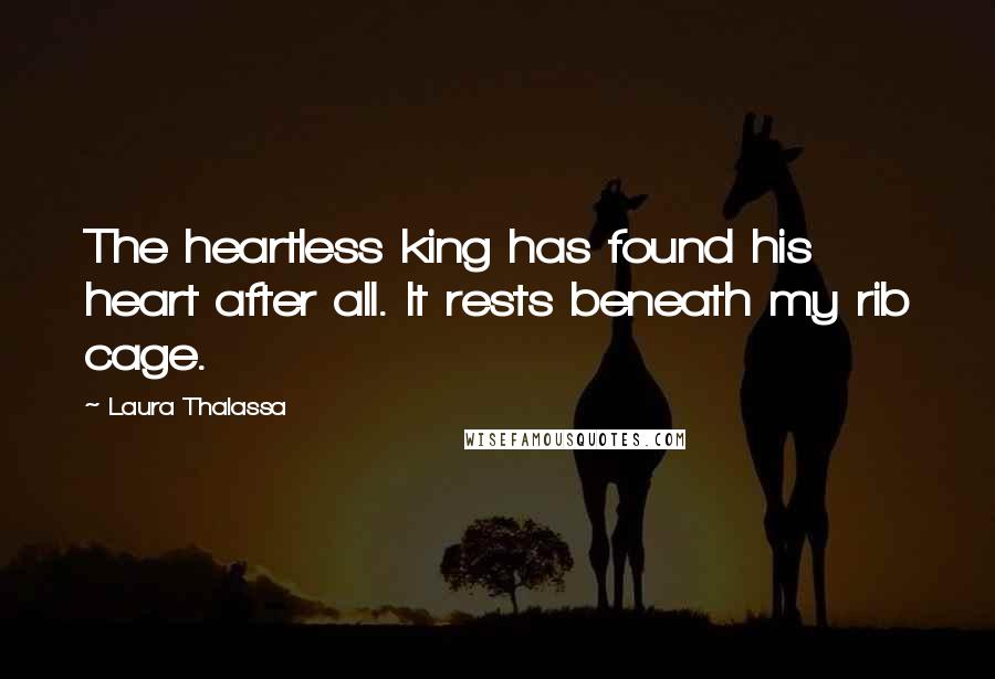 Laura Thalassa Quotes: The heartless king has found his heart after all. It rests beneath my rib cage.