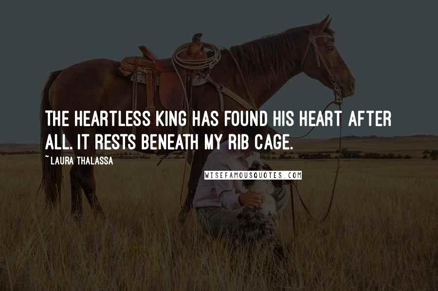 Laura Thalassa Quotes: The heartless king has found his heart after all. It rests beneath my rib cage.