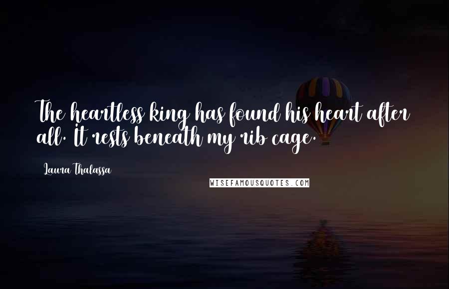 Laura Thalassa Quotes: The heartless king has found his heart after all. It rests beneath my rib cage.