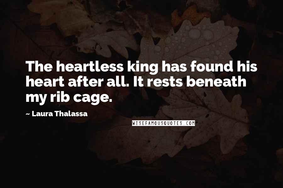 Laura Thalassa Quotes: The heartless king has found his heart after all. It rests beneath my rib cage.