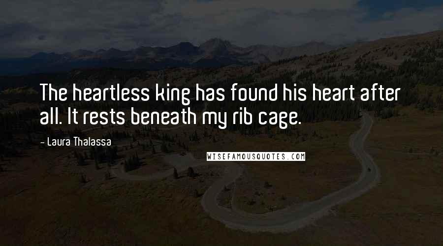 Laura Thalassa Quotes: The heartless king has found his heart after all. It rests beneath my rib cage.