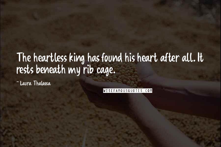 Laura Thalassa Quotes: The heartless king has found his heart after all. It rests beneath my rib cage.