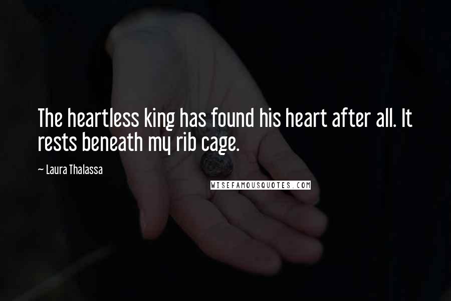 Laura Thalassa Quotes: The heartless king has found his heart after all. It rests beneath my rib cage.