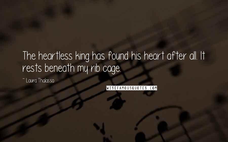 Laura Thalassa Quotes: The heartless king has found his heart after all. It rests beneath my rib cage.