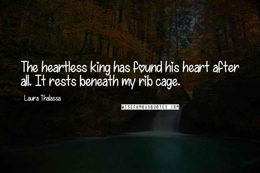 Laura Thalassa Quotes: The heartless king has found his heart after all. It rests beneath my rib cage.