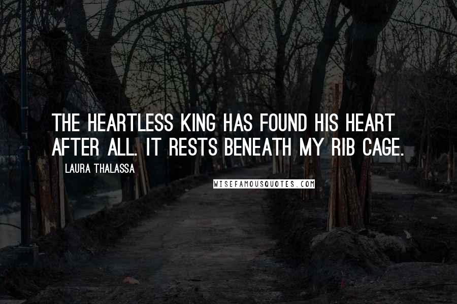 Laura Thalassa Quotes: The heartless king has found his heart after all. It rests beneath my rib cage.