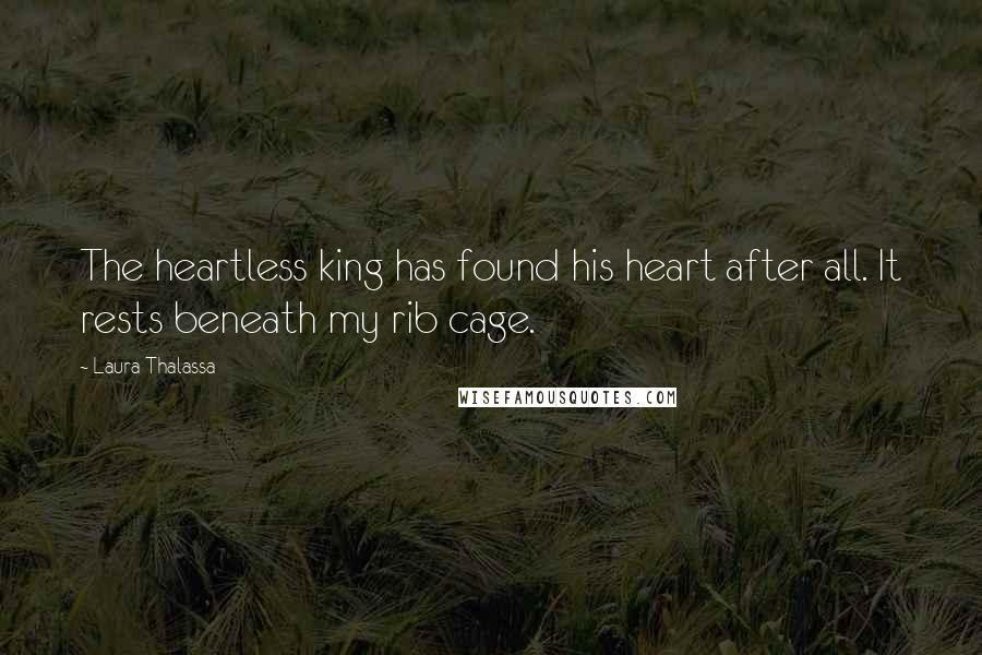 Laura Thalassa Quotes: The heartless king has found his heart after all. It rests beneath my rib cage.