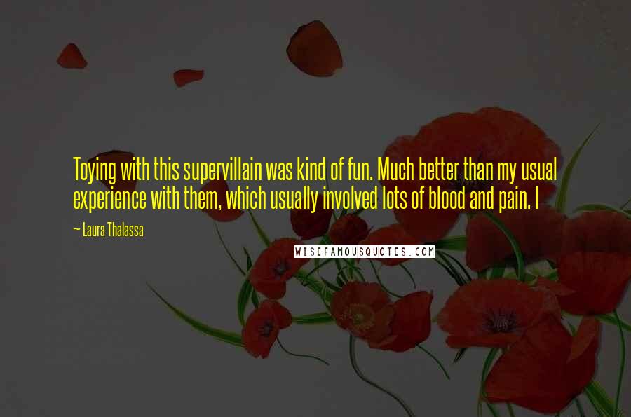 Laura Thalassa Quotes: Toying with this supervillain was kind of fun. Much better than my usual experience with them, which usually involved lots of blood and pain. I