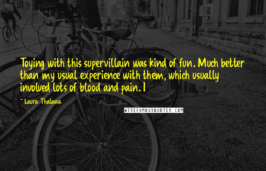 Laura Thalassa Quotes: Toying with this supervillain was kind of fun. Much better than my usual experience with them, which usually involved lots of blood and pain. I