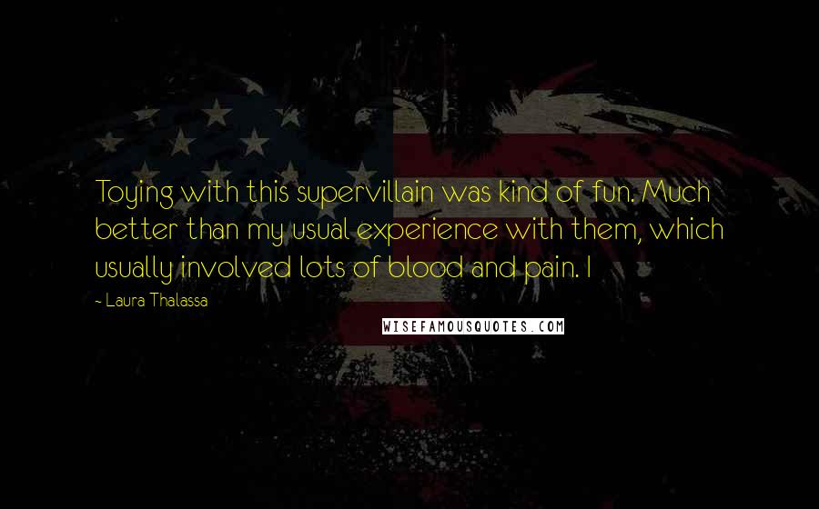 Laura Thalassa Quotes: Toying with this supervillain was kind of fun. Much better than my usual experience with them, which usually involved lots of blood and pain. I