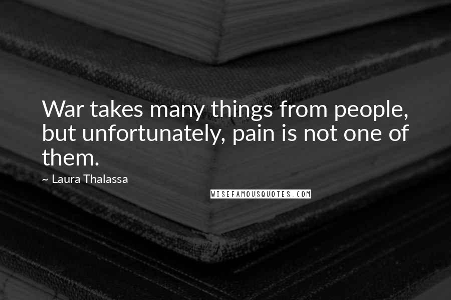 Laura Thalassa Quotes: War takes many things from people, but unfortunately, pain is not one of them.